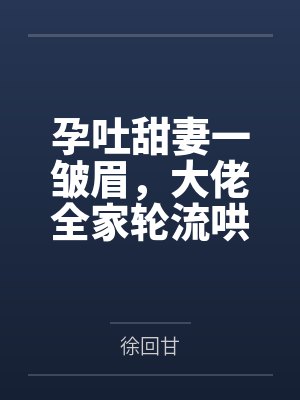 孕吐甜妻一皱眉,大佬全家轮流哄