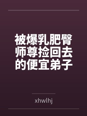 被爆乳肥臀师尊捡回去的便宜弟子是御姐们的肛交公狗