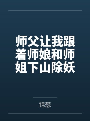 师父让我跟着师娘和师姐下山除妖，结果她们迷上了我的巨根，最后我把她们睡走了