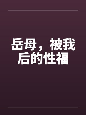 岳母，被我后的性福
