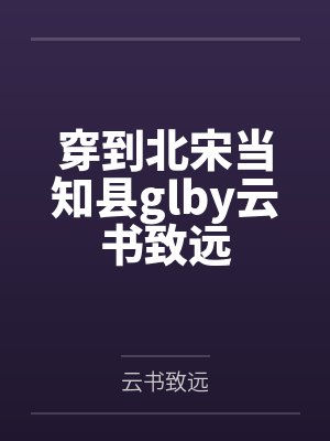 穿到北宋当知县glby云书致远