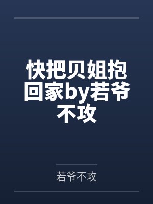 快把贝姐抱回家by若爷不攻