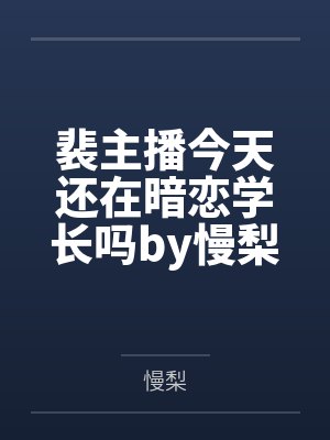裴主播今天还在暗恋学长吗by慢梨