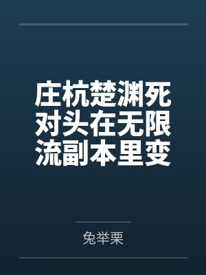 庄杭楚渊死对头在无限流副本里变成了我的狗