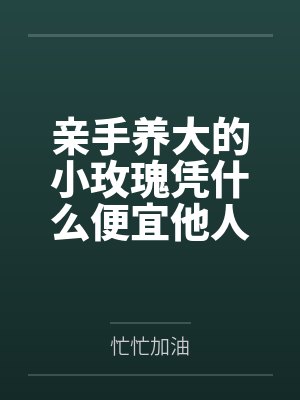 亲手养大的小玫瑰凭什么便宜他人