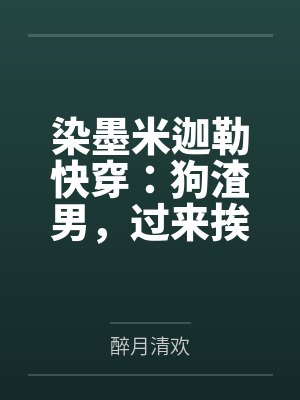染墨米迦勒快穿：狗渣男，过来挨打