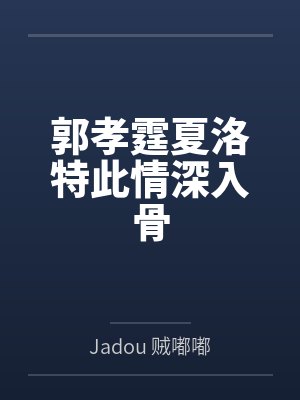 郭孝霆夏洛特此情深入骨