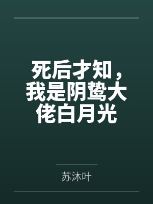 死后才知,我是阴鸷大佬白月光