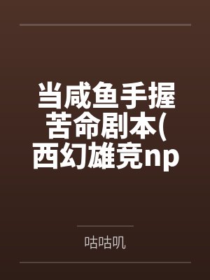 当咸鱼手握苦命剧本(西幻雄竞nph）