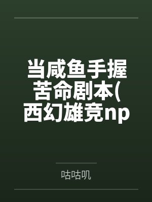 当咸鱼手握苦命剧本(西幻雄竞nph）by咕咕叽