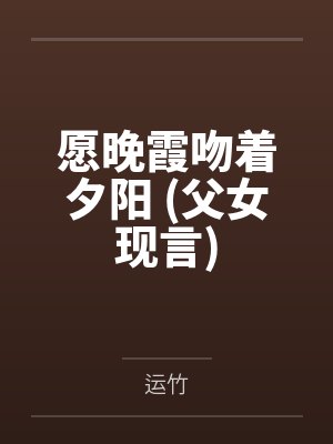 愿晚霞吻着夕阳 (父女现言)