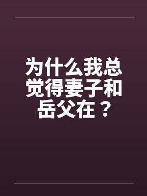 为什么我总觉得妻子和岳父在？