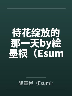 待花绽放的那一天by絵墨棂（Esumirei）