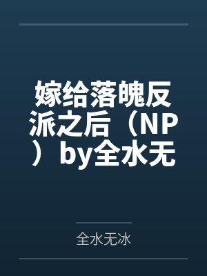 嫁给落魄反派之后（NP）by全水无冰笔趣阁无弹窗