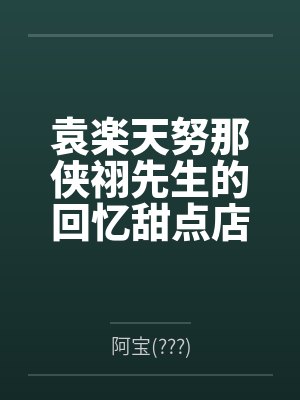 袁楽天努那侠祤先生的回忆甜点店与遗忘记忆的少女